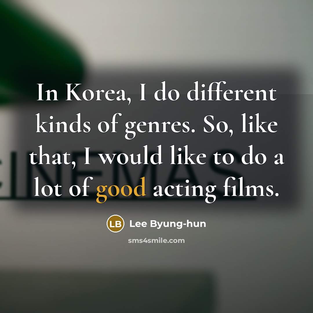 “In Korea, I do different kinds of genres. So, like…” quote by Lee Byung-hun
