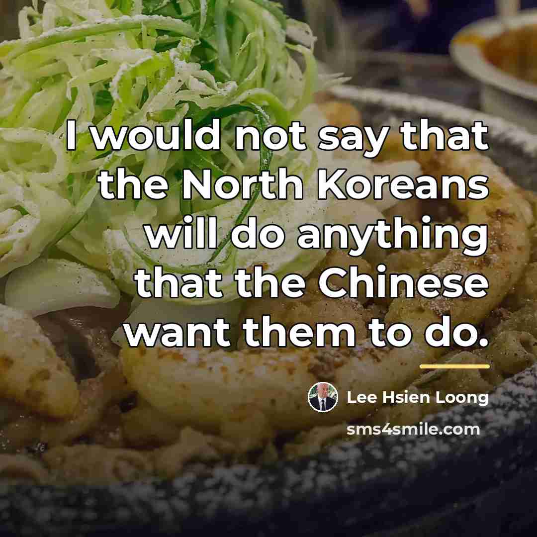 “I would not say that the North Koreans will do…” quote by Lee Hsien Loong
