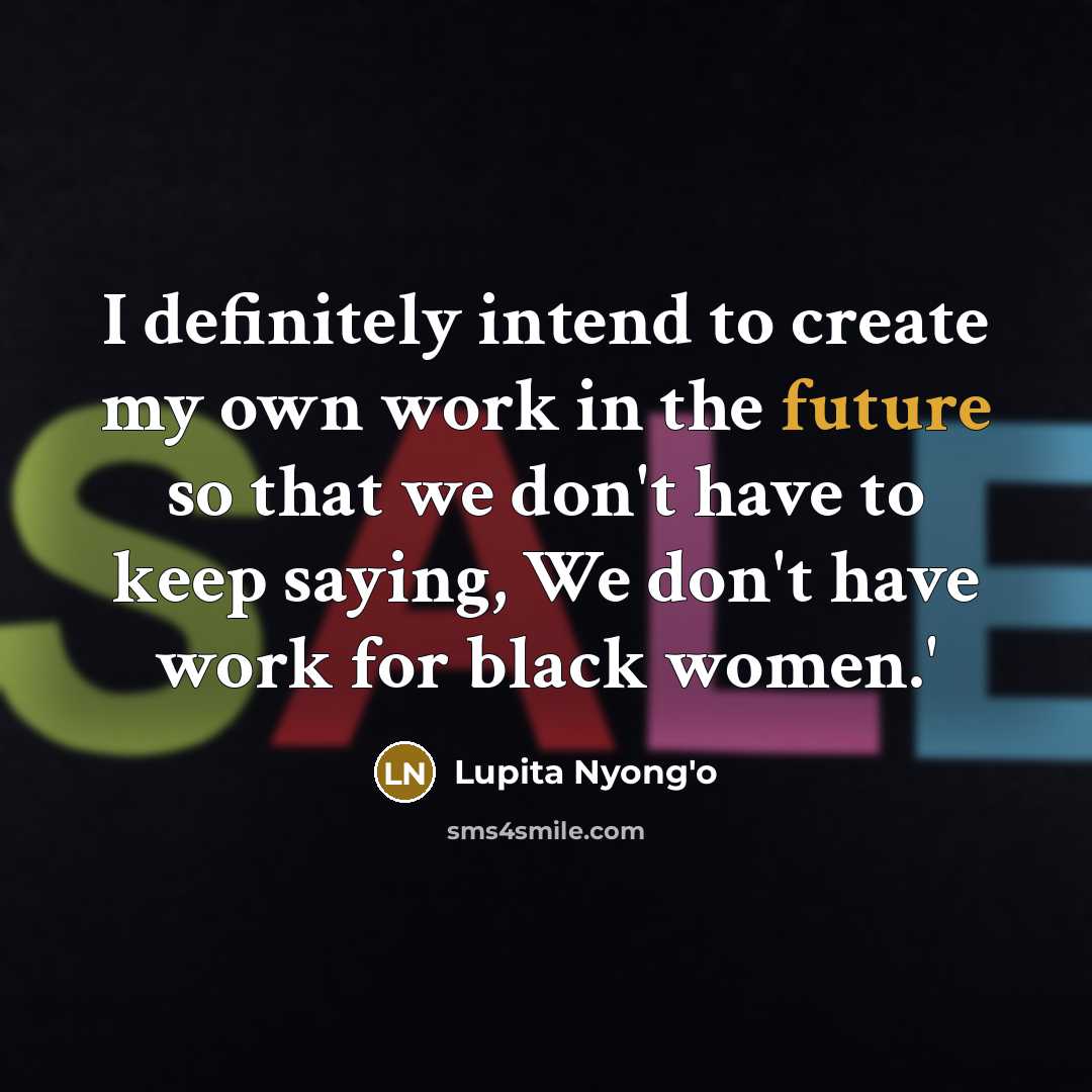 “I definitely intend to create my own work in the…” quote by Lupita Nyong'o