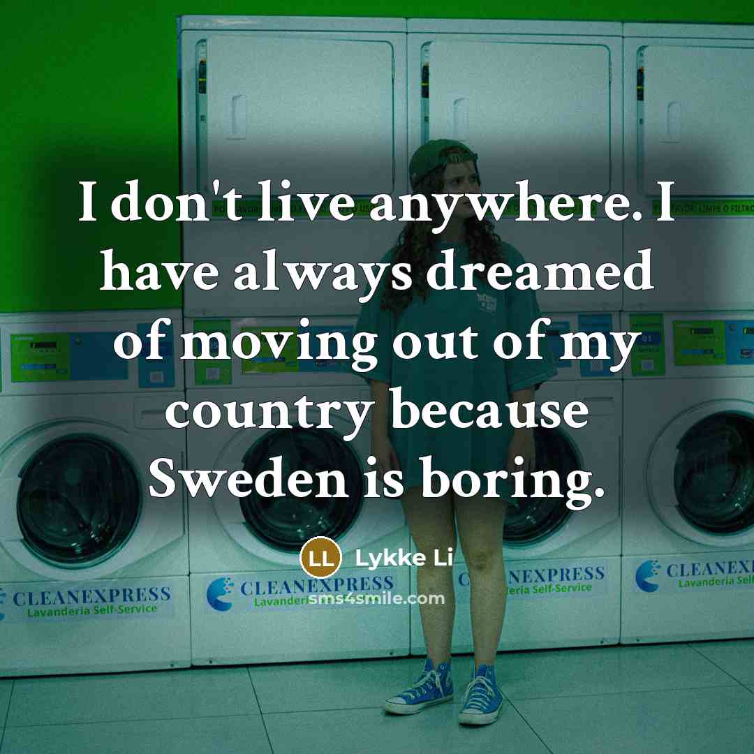 “I don't live anywhere. I have always dreamed of moving…” quote by Lykke Li