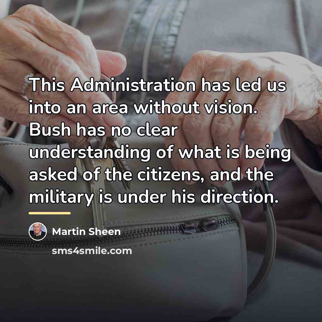 “This Administration has led us into an area without vision.…” quote by Martin Sheen