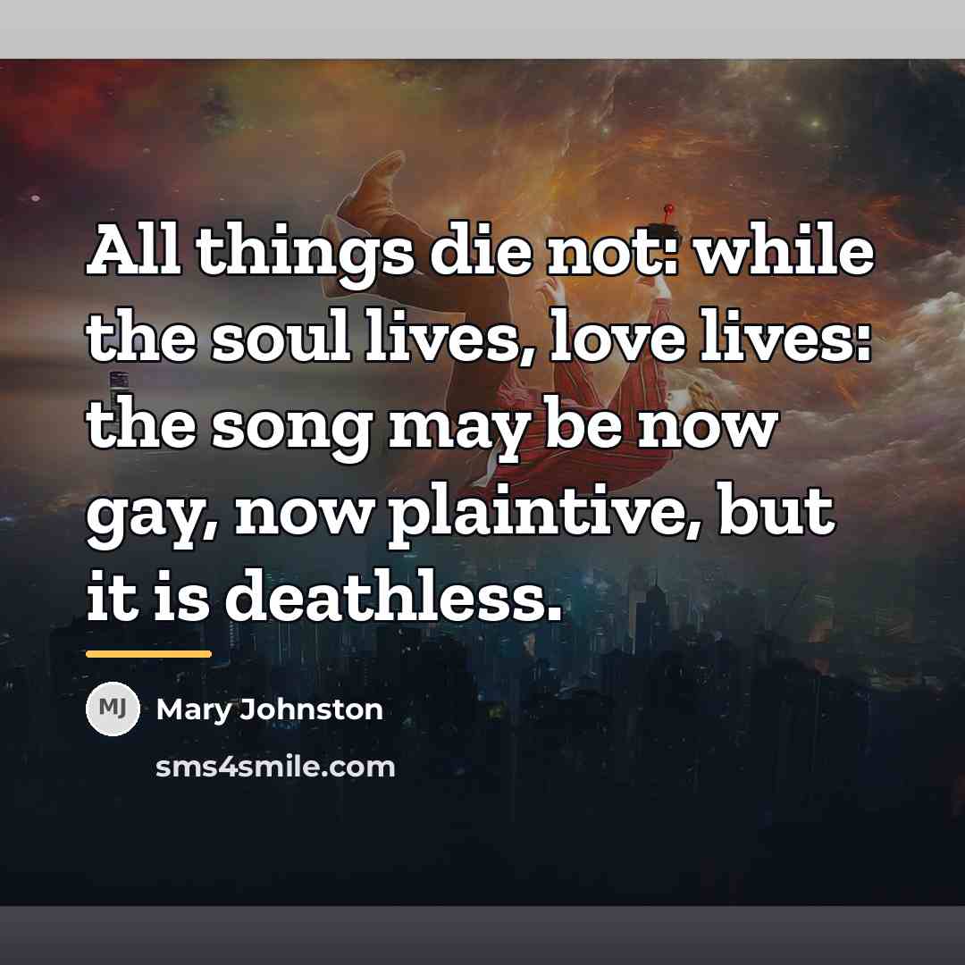 “All things die not: while the soul lives, love lives:…” quote by Mary Johnston