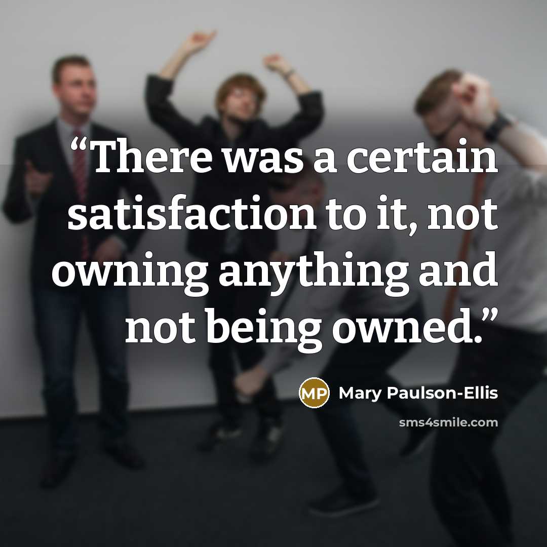 “There was a certain satisfaction to it, not owning anything and not being owned.” quote by Mary Paulson-Ellis