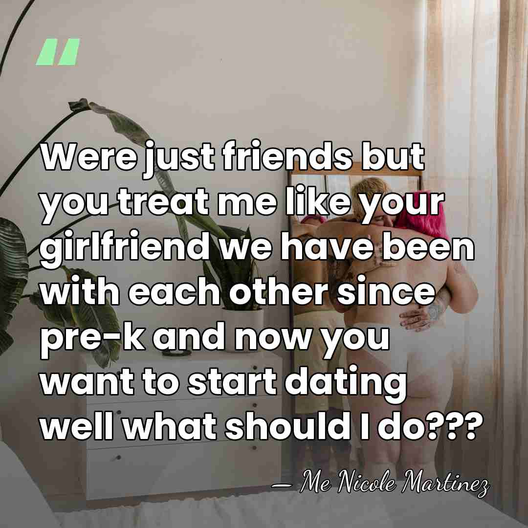 Were just friends but you treat me like your girlfriend we have&hellip; - Me Nicole Martinez