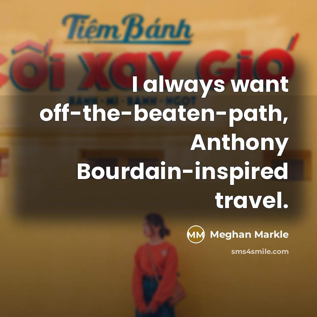 “I always want off-the-beaten-path, Anthony Bourdain-inspired travel.…” quote by Meghan Markle