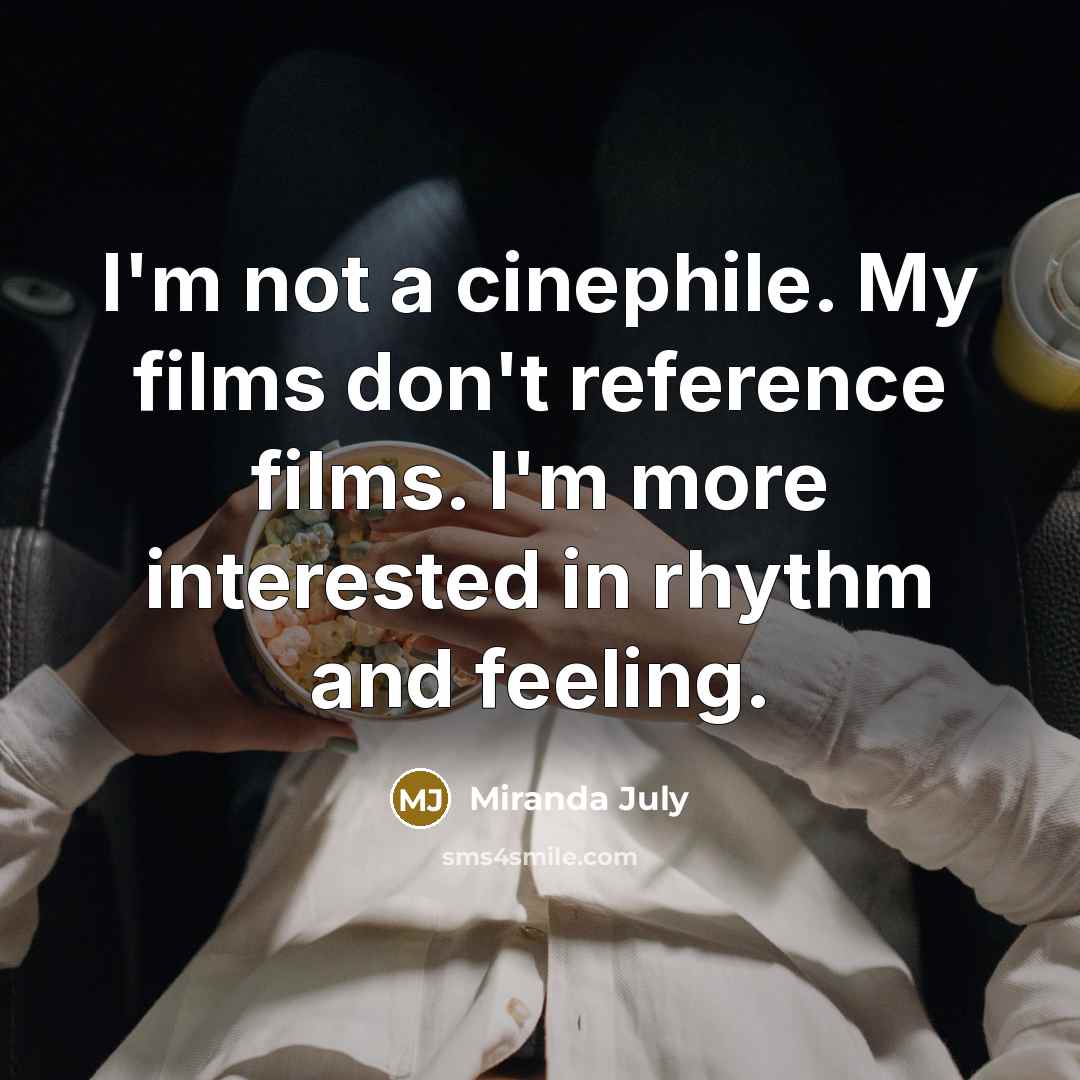 “I'm not a cinephile. My films don't reference films. I'm…” quote by Miranda July