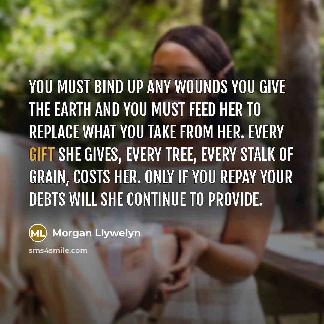“You must bind up any wounds you give the earth…” quote by Morgan Llywelyn