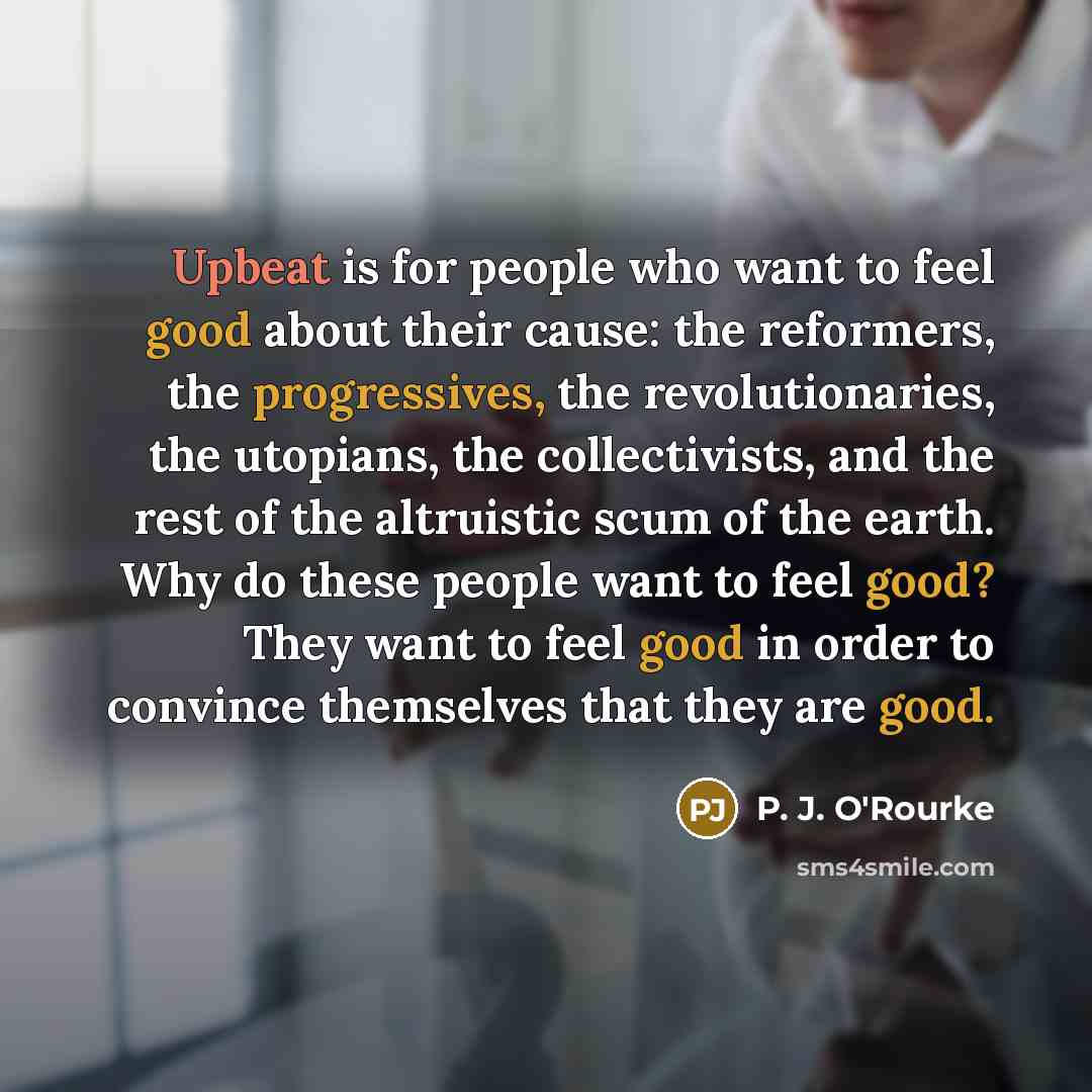 “Upbeat is for people who want to feel good about…” quote by P. J. O'Rourke