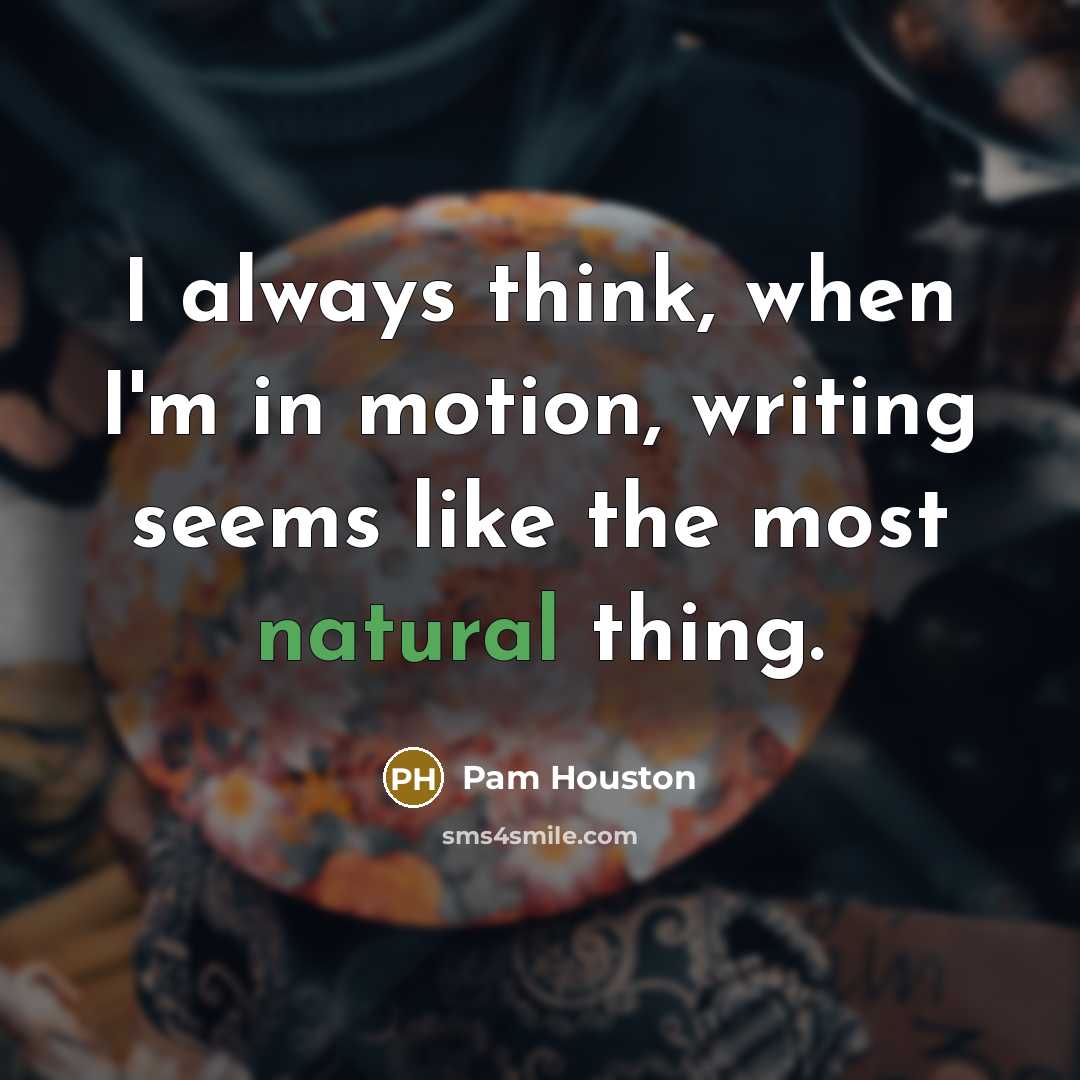 “I always think, when I'm in motion, writing seems like…” quote by Pam Houston
