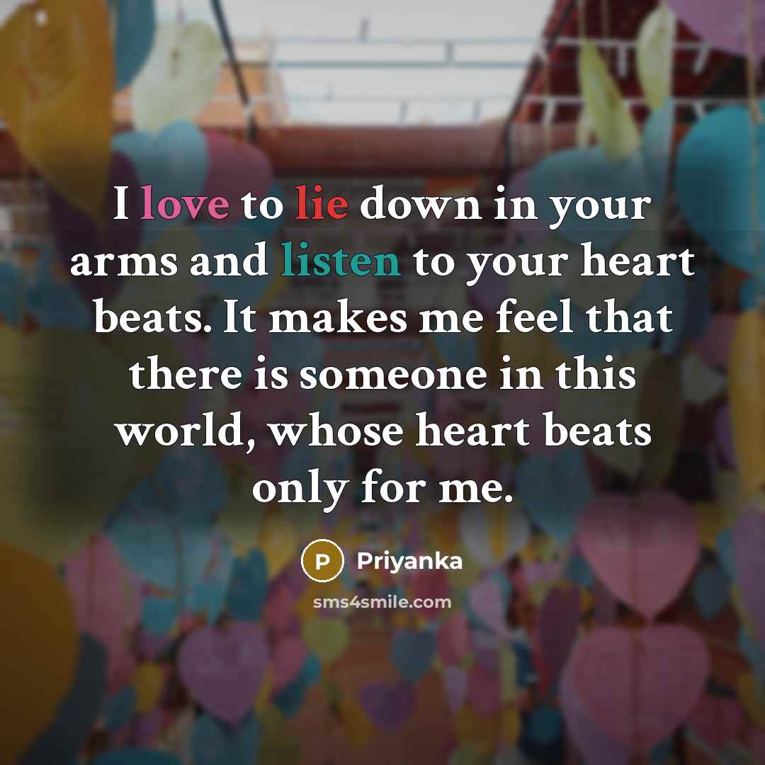 “I love to lie down in your arms and listen to your heart beats. It makes me feel that there is someone in this world, whose heart beats only for me.” quote by Priyanka