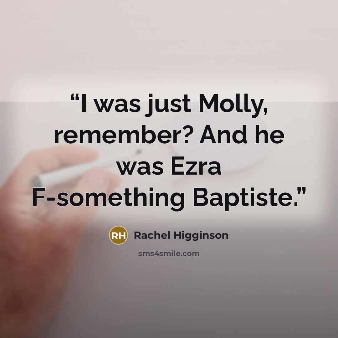 “I was just Molly, remember? And he was Ezra F-something Baptiste.” quote by Rachel Higginson