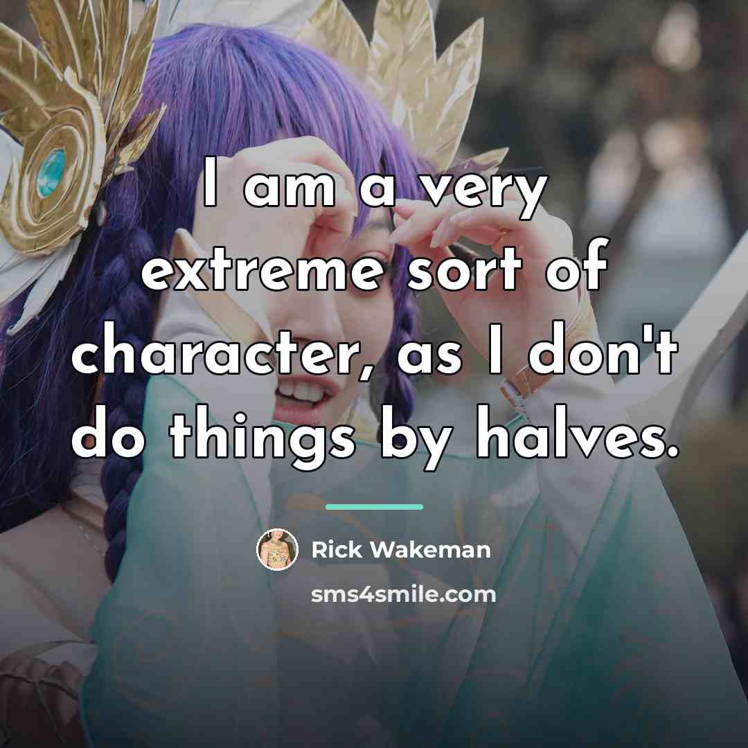 “I am a very extreme sort of character, as I…” quote by Rick Wakeman