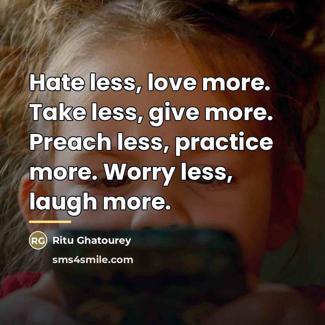 “Hate less, love more. Take less, give more. Preach less,…” quote by Ritu Ghatourey