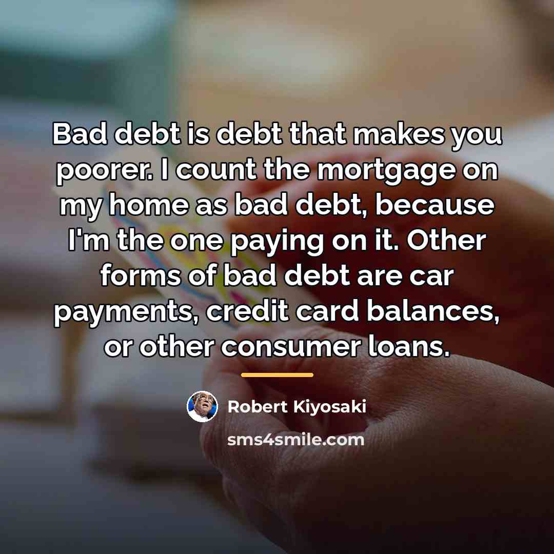 “Bad debt is debt that makes you poorer. I count…” quote by Robert Kiyosaki