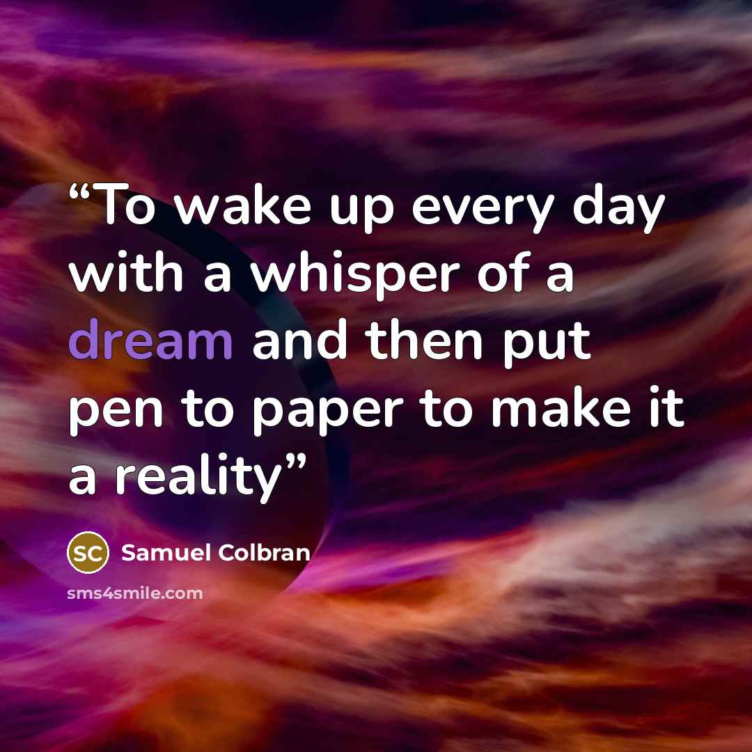 “To wake up every day with a whisper of a dream and then put pen to paper to make it a reality” quote by Samuel Colbran