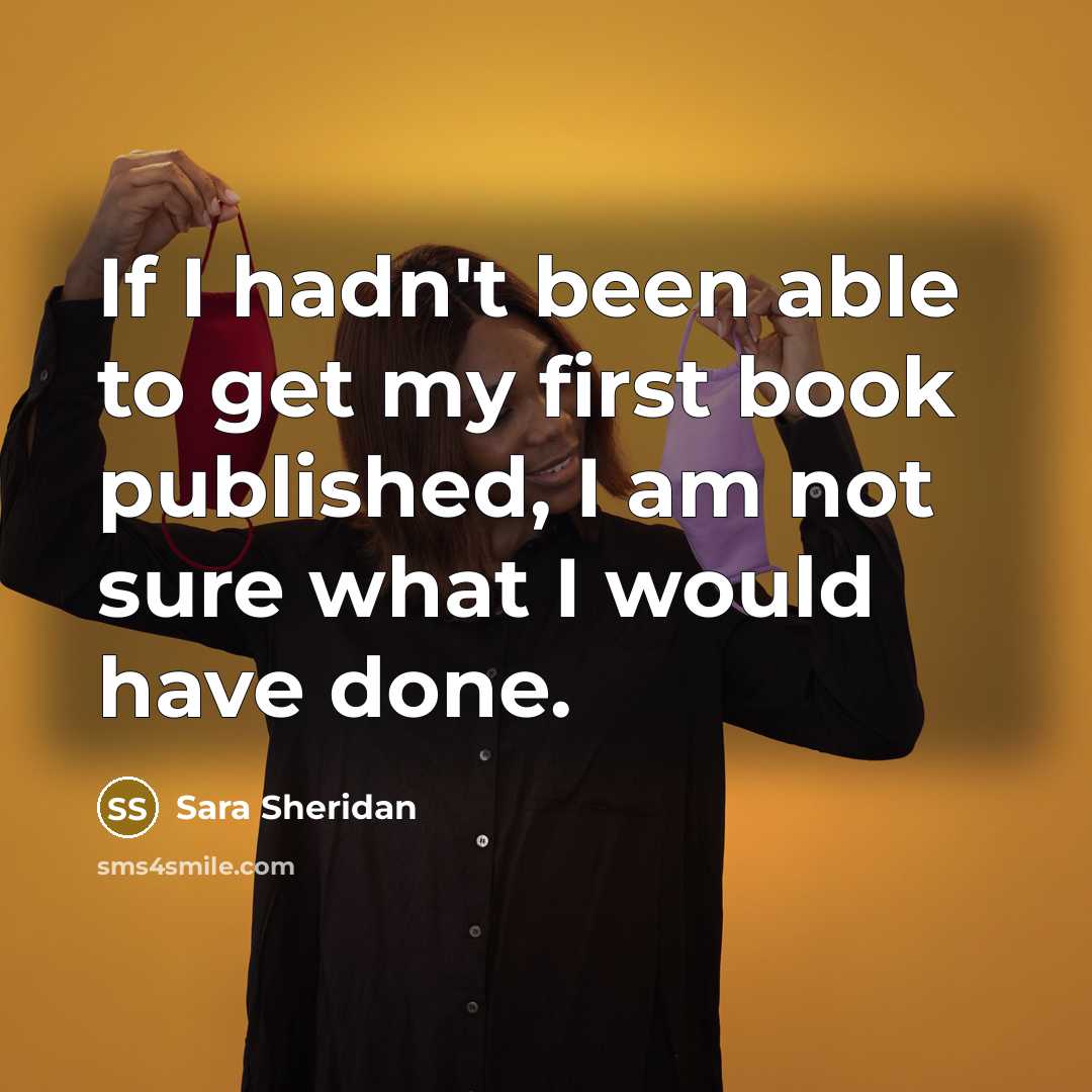 “If I hadn't been able to get my first book…” quote by Sara Sheridan