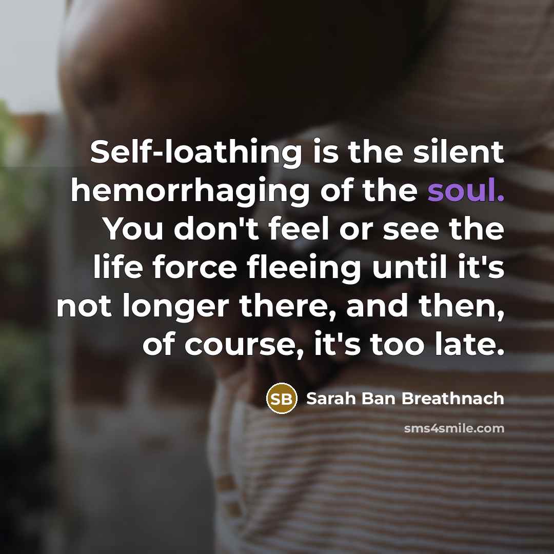 “Self-loathing is the silent hemorrhaging of the soul. You don't…” quote by Sarah Ban Breathnach