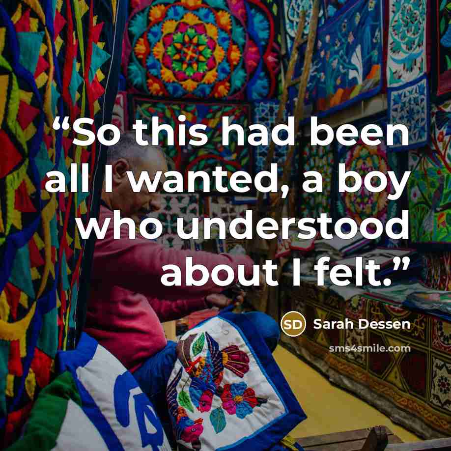 “So this had been all I wanted, a boy who understood about I felt.” quote by Sarah Dessen