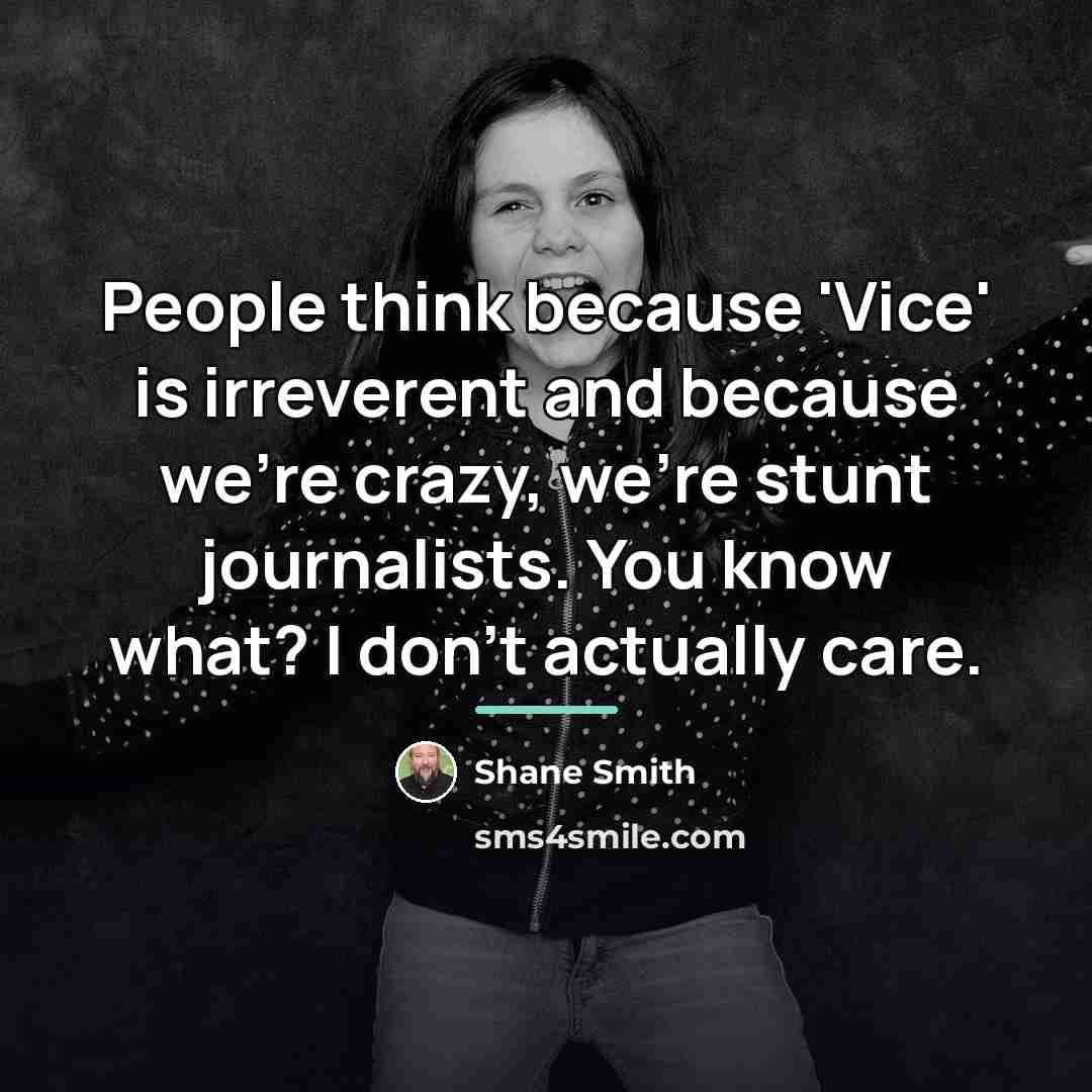 “People think because 'Vice' is irreverent and because we're crazy,…” quote by Shane Smith