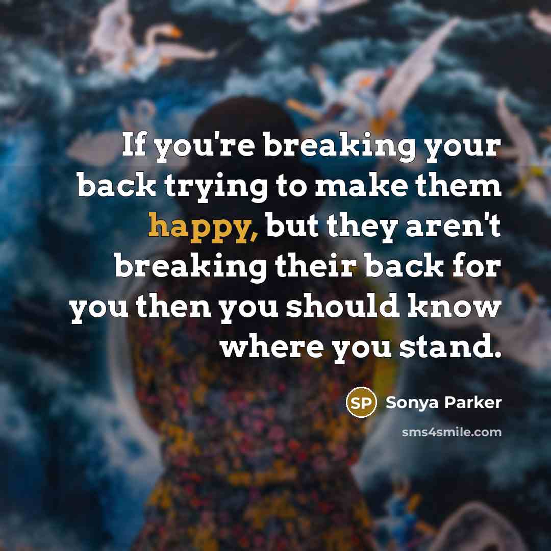 “If you're breaking your back trying to make them happy,…” quote by Sonya Parker