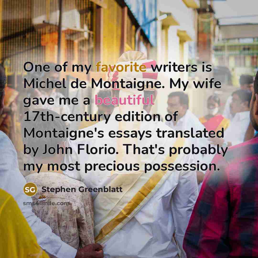 “One of my favorite writers is Michel de Montaigne. My…” quote by Stephen Greenblatt