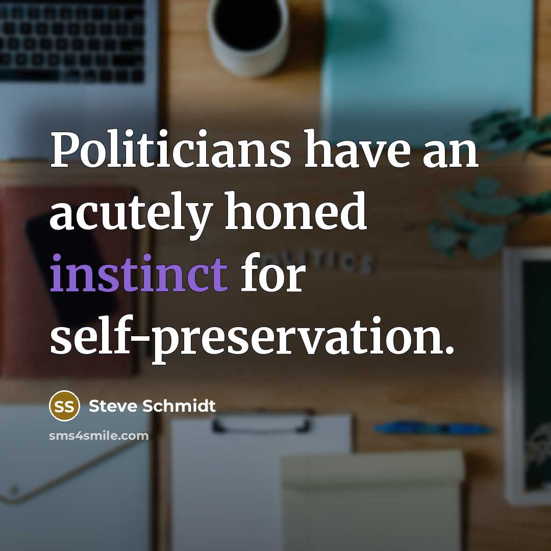 “Politicians have an acutely honed instinct for self-preservation.…” quote by Steve Schmidt