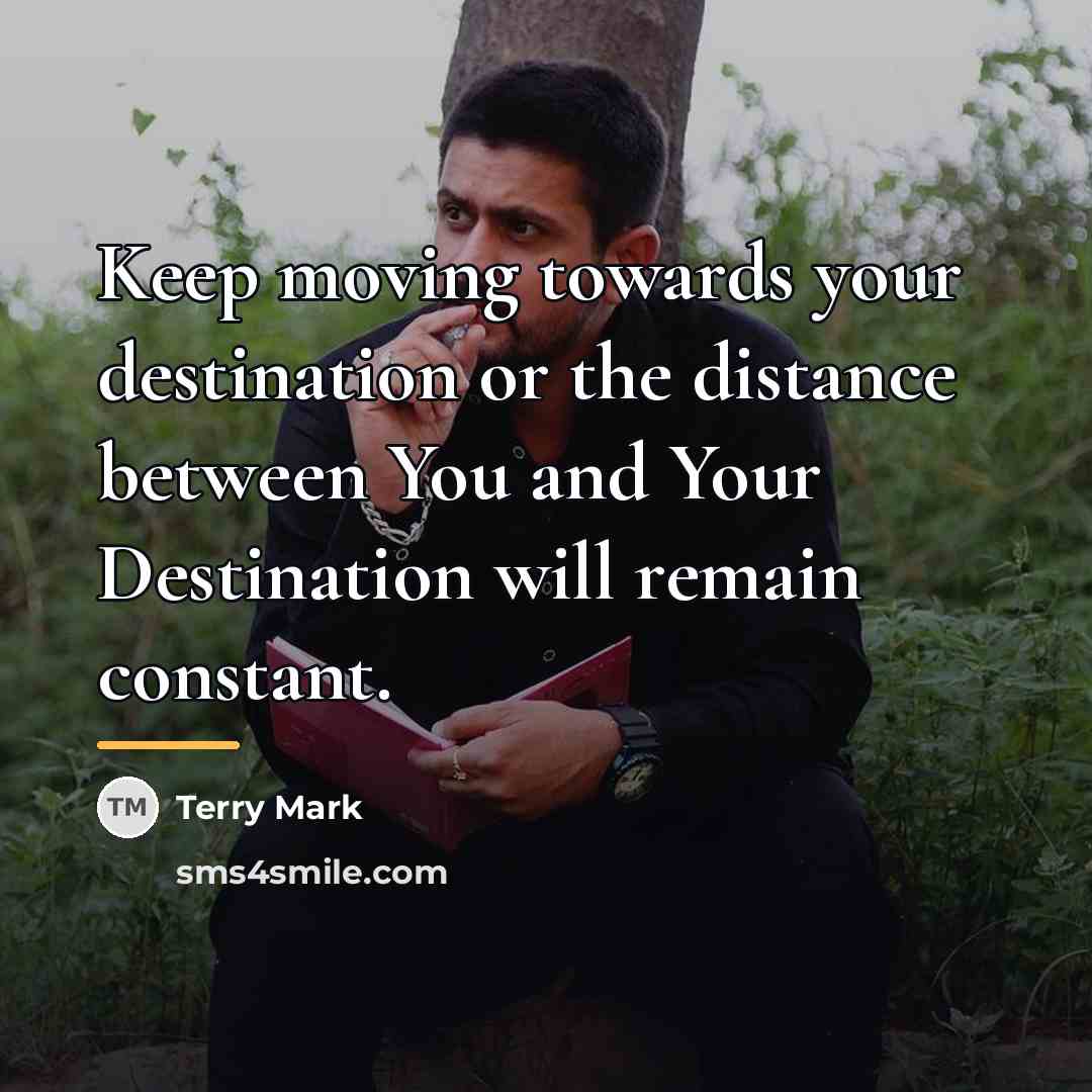 “Keep moving towards your destination or the distance between You…” quote by Terry Mark