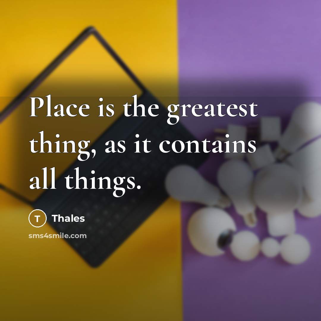 “Place is the greatest thing, as it contains all things.…” quote by Thales