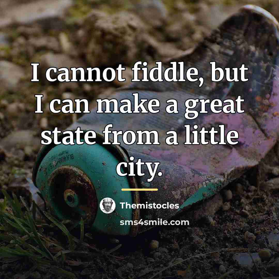 “I cannot fiddle, but I can make a great state…” quote by Themistocles