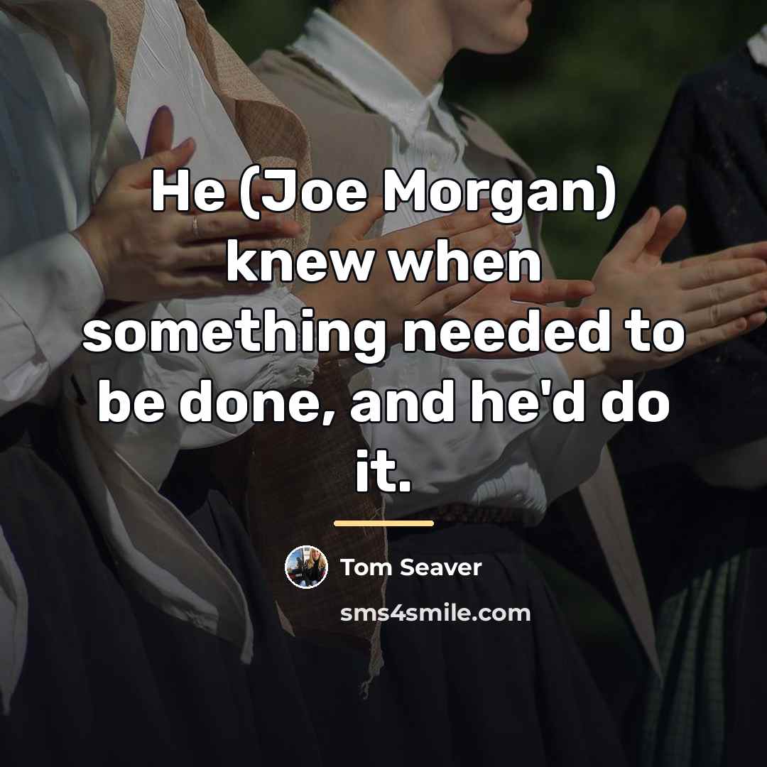 “He (Joe Morgan) knew when something needed to be done,…” quote by Tom Seaver