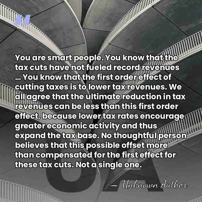 You are smart people. You know that the tax cuts have not&hellip; - Unknown Author