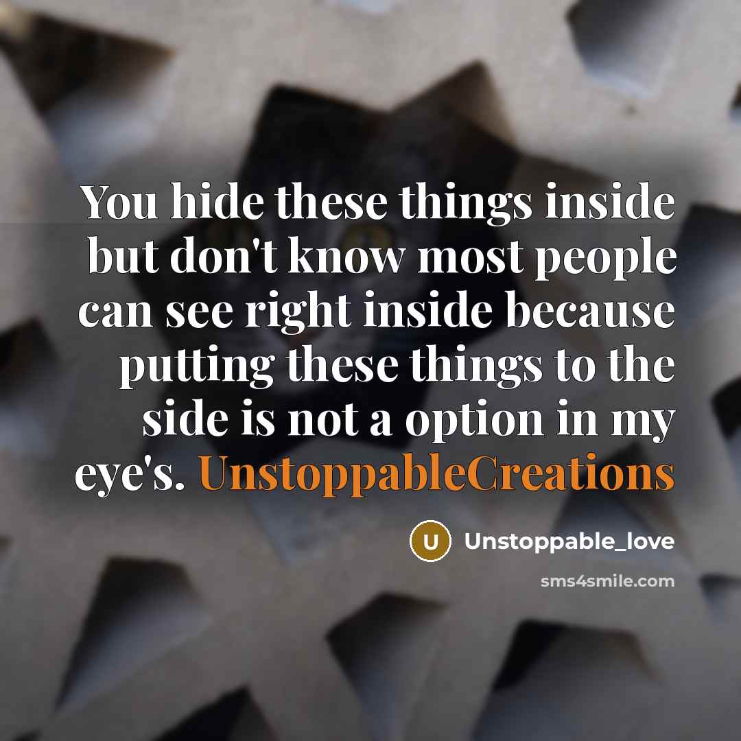 “You hide these things inside but don't know most people can see right inside because putting these things to the side is not a option in my eye's. UnstoppableCreations” quote by Unstoppable_love