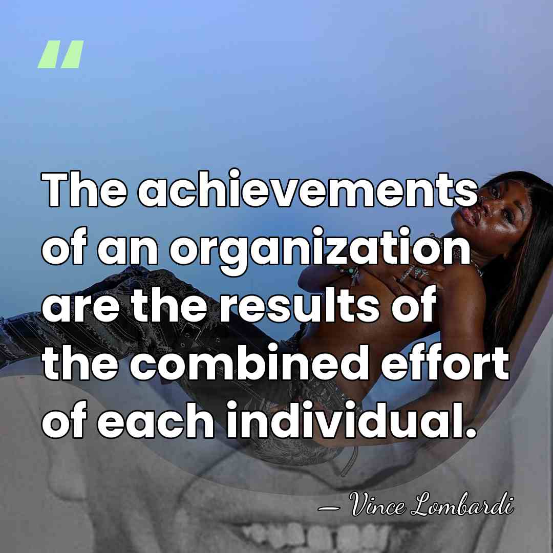 The achievements of an organization are the results of the combined effort&hellip; - Vince Lombardi