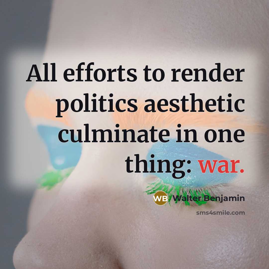 “All efforts to render politics aesthetic culminate in one thing:…” quote by Walter Benjamin