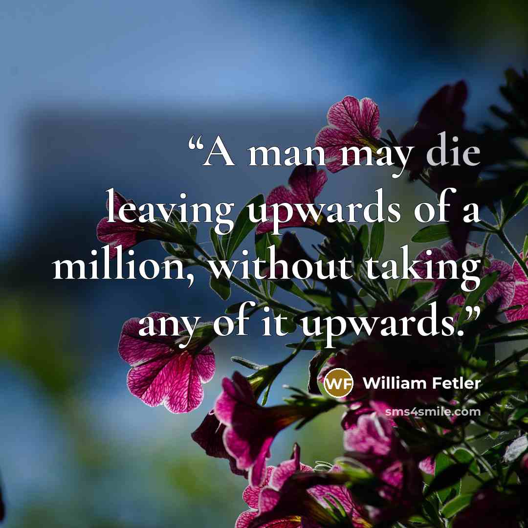 “A man may die leaving upwards of a million, without taking any of it upwards.” quote by William Fetler