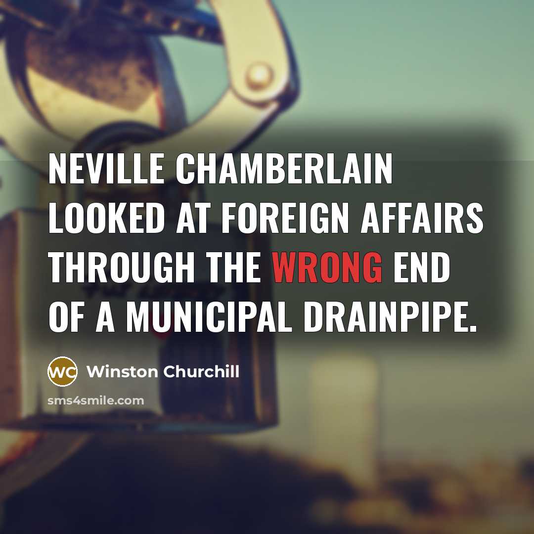 “Neville Chamberlain looked at foreign affairs through the wrong end…” quote by Winston Churchill