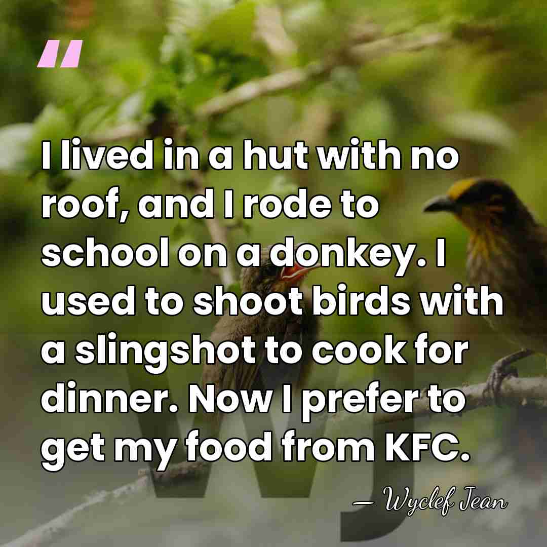 I lived in a hut with no roof, and I rode to&hellip; - Wyclef Jean