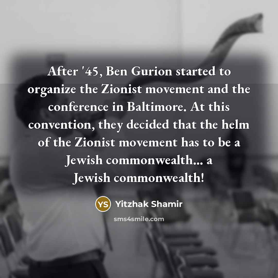 “After '45, Ben Gurion started to organize the Zionist movement…” quote by Yitzhak Shamir