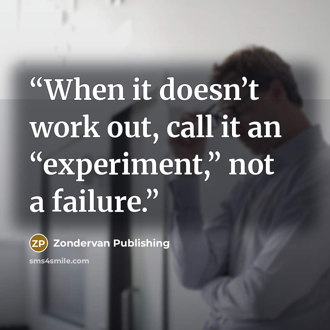 “When it doesn’t work out, call it an “experiment,” not a failure.” quote by Zondervan Publishing