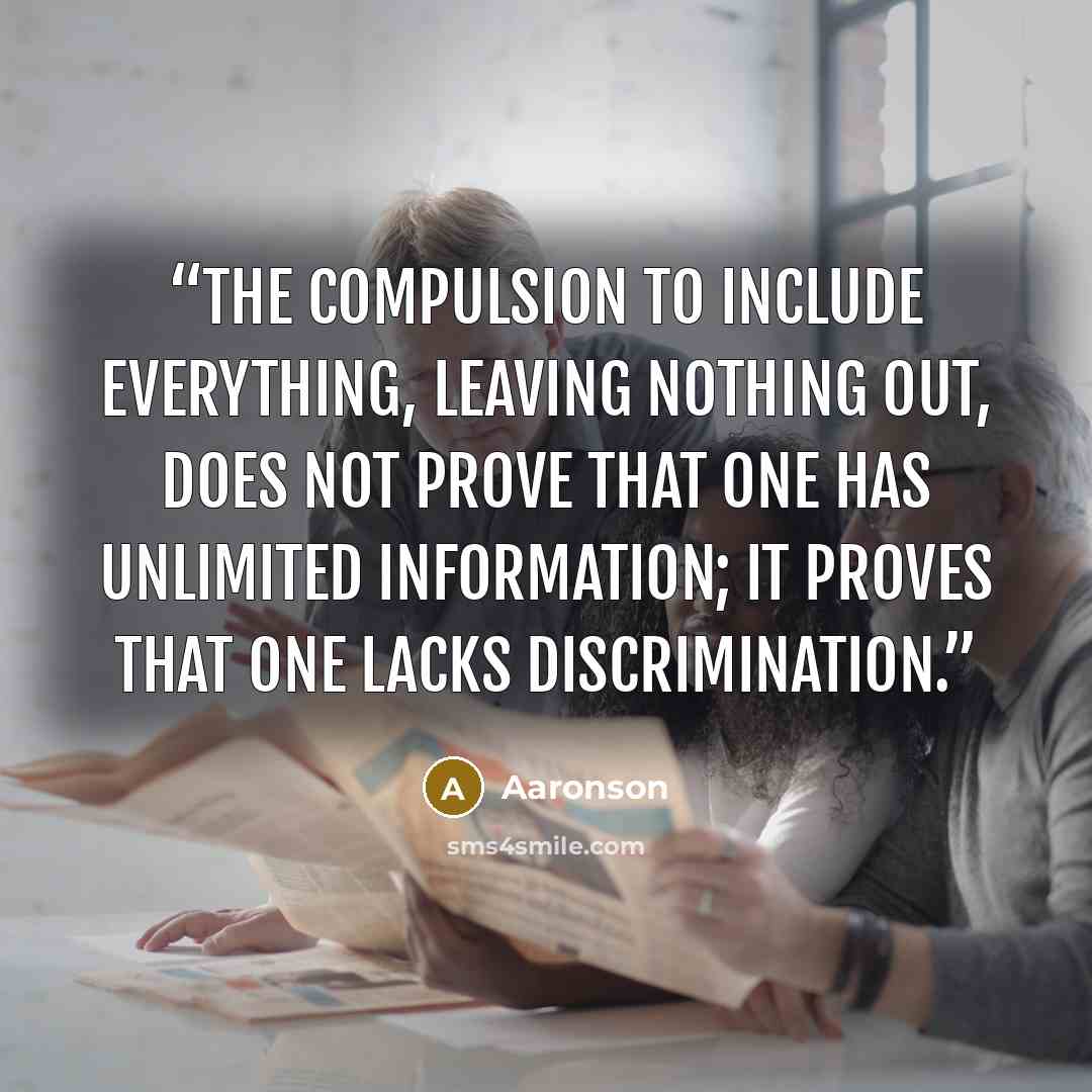 “The compulsion to include everything, leaving nothing out, does not prove that one has unlimited information; it proves that one lacks discrimination.” quote by Aaronson