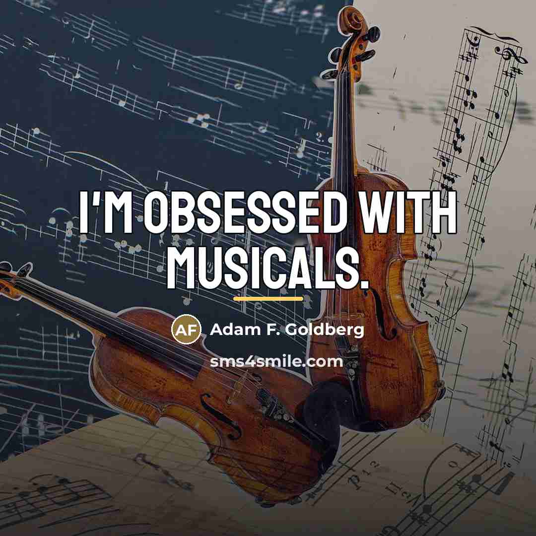 “I'm obsessed with musicals.…” quote by Adam F. Goldberg
