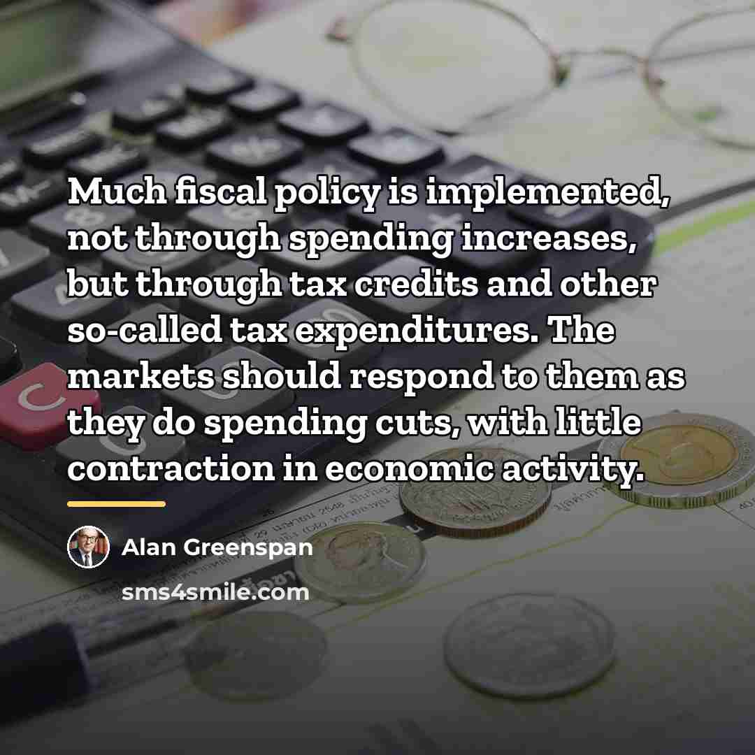 “Much fiscal policy is implemented, not through spending increases, but…” quote by Alan Greenspan