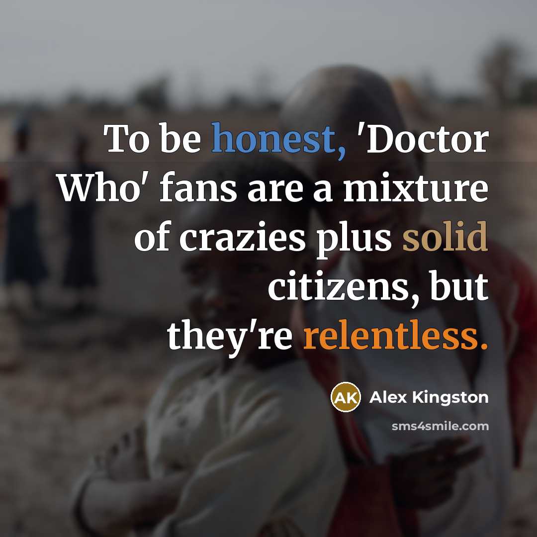“To be honest, 'Doctor Who' fans are a mixture of…” quote by Alex Kingston
