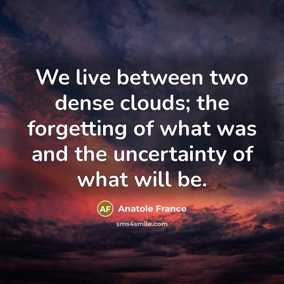 “We live between two dense clouds; the forgetting of what…” quote by Anatole France