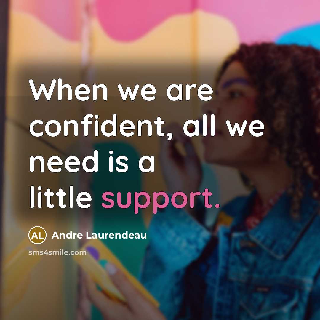 “When we are confident, all we need is a little support.” quote by Andre Laurendeau