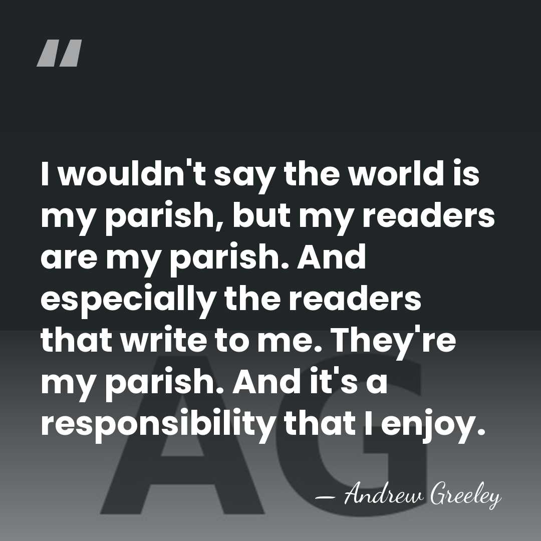I wouldn't say the world is my parish, but my readers are&hellip; - Andrew Greeley