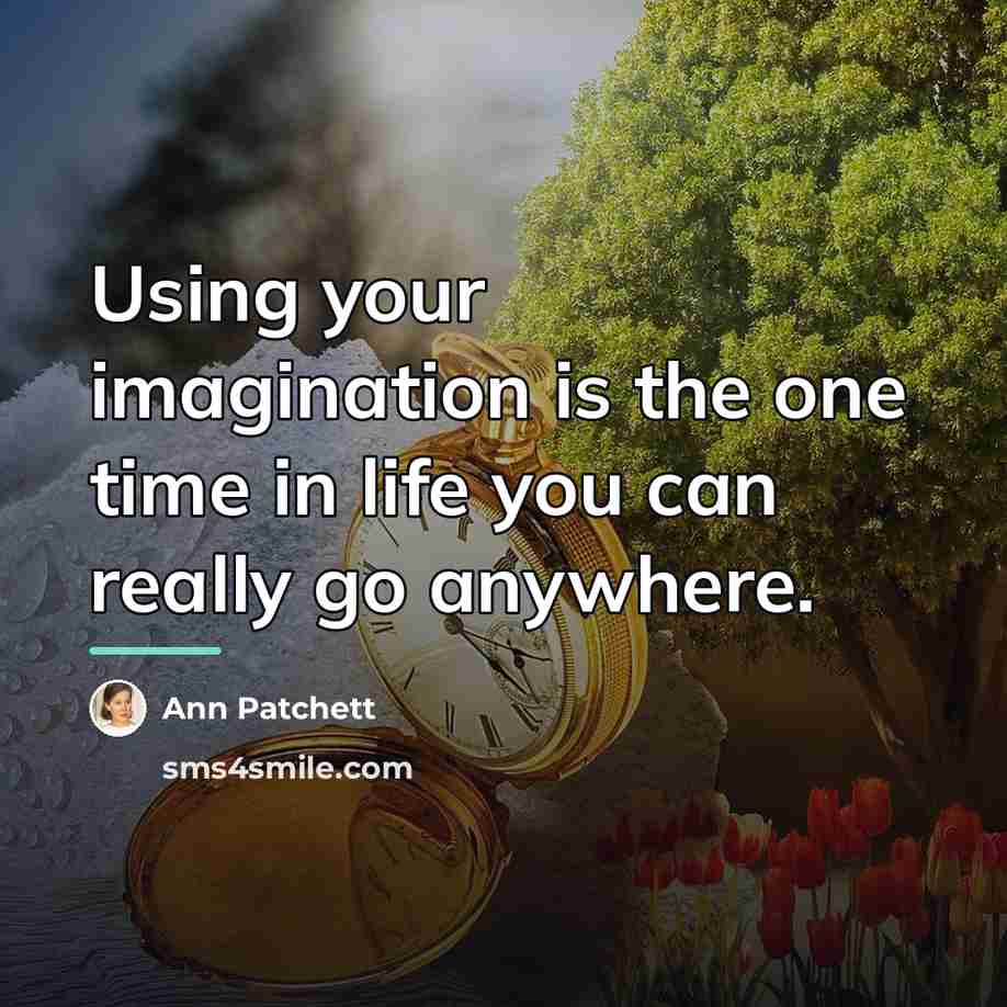 “Using your imagination is the one time in life you…” quote by Ann Patchett