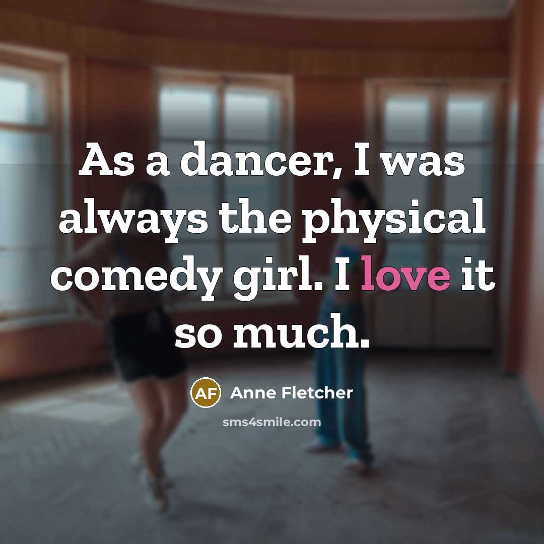 “As a dancer, I was always the physical comedy girl.…” quote by Anne Fletcher