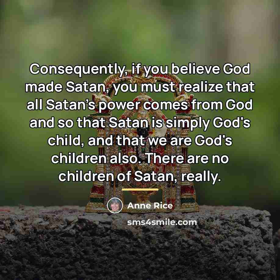 “Consequently, if you believe God made Satan, you must realize…” quote by Anne Rice