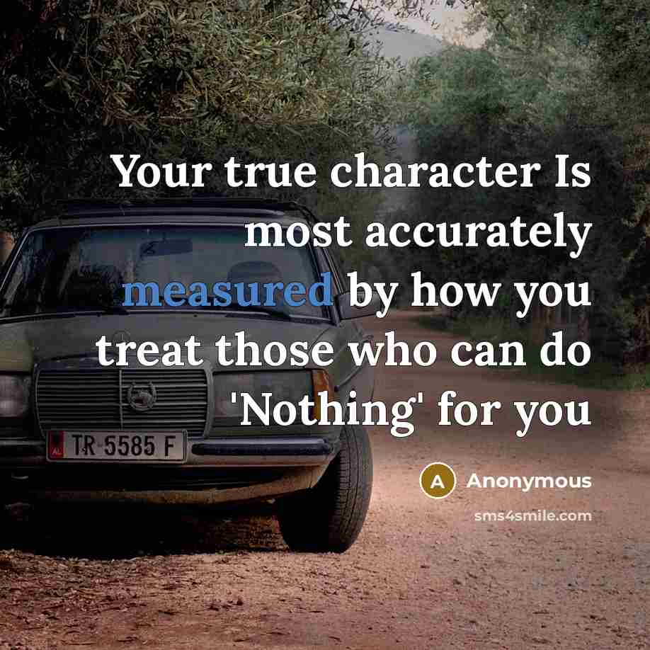 “Your true character Is most accurately measured by how you treat those who can do 'Nothing' for you” quote by Anonymous